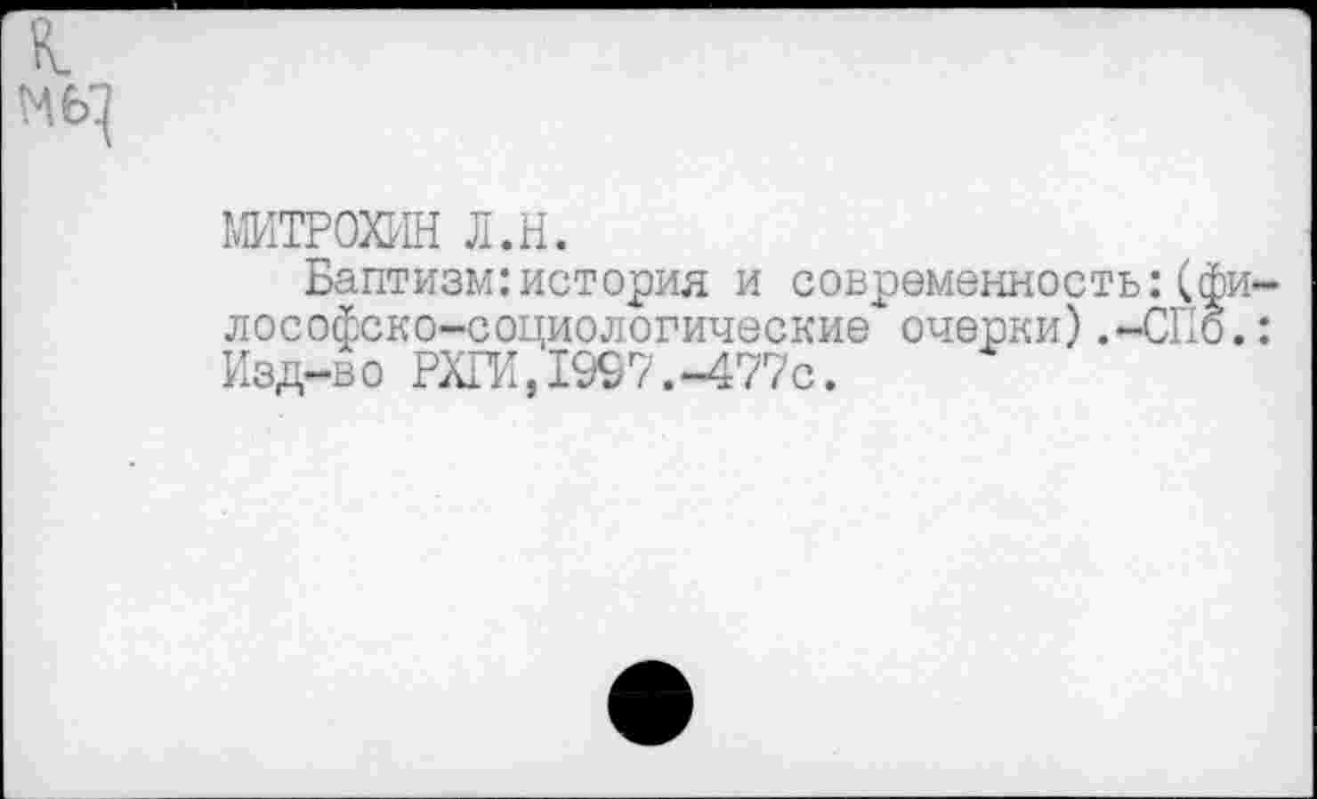 ﻿МИТРОХИН л.н.
Баптизм:история и современность:( лософско-социологические"1’ очерки) .-СП Изд-во РХГИ,1997.-477с.